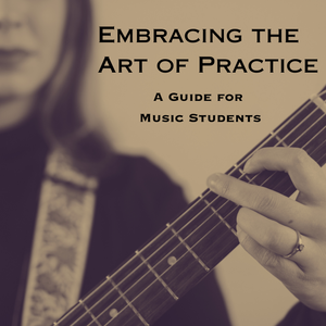 Embracing the Art of Practice:  A Guide for Music Students